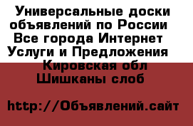 Универсальные доски объявлений по России - Все города Интернет » Услуги и Предложения   . Кировская обл.,Шишканы слоб.